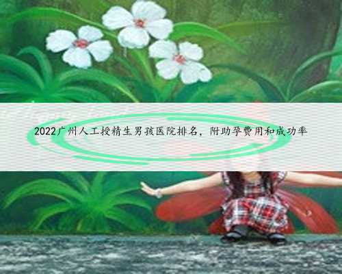 2022广州人工授精生男孩医院排名，附助孕费用和成功率